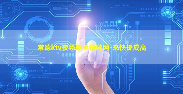 常德ktv夜场歌手招聘网-来快提成高