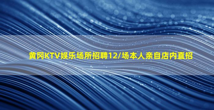 黄冈KTV娱乐场所招聘12/场本人亲自店内直招